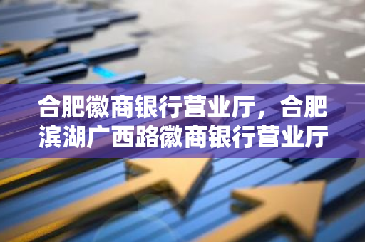 合肥徽商银行营业厅，合肥滨湖广西路徽商银行营业厅周日上班吗