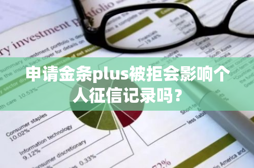申请金条plus被拒会影响个人征信记录吗？