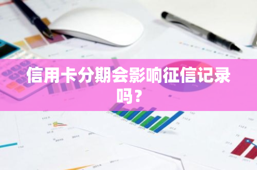 信用卡分期会影响征信记录吗？