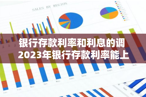 银行存款利率和利息的调 2023年银行存款利率能上调吗