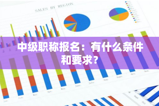 中级职称报名：有什么条件和要求？