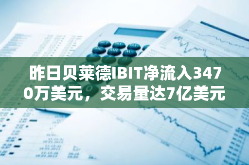昨日贝莱德IBIT净流入3470万美元，交易量达7亿美元