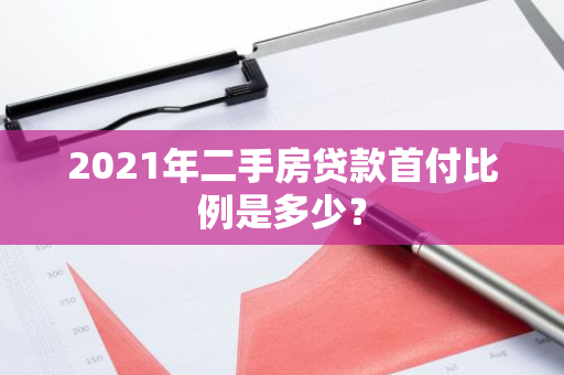 2021年二手房贷款首付比例是多少？