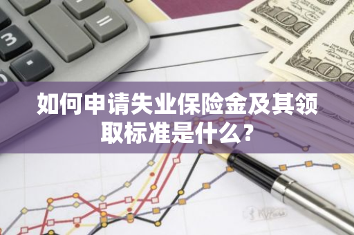 如何申请失业保险金及其领取标准是什么？