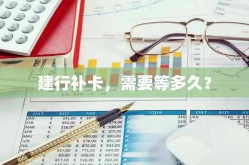 建行补卡，需要等多久？