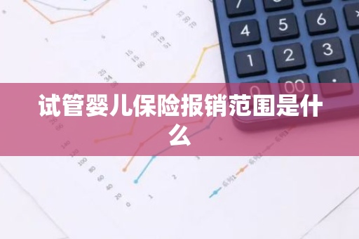 试管婴儿保险报销范围是什么