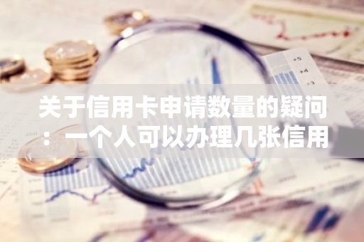 关于信用卡申请数量的疑问：一个人可以办理几张信用卡？