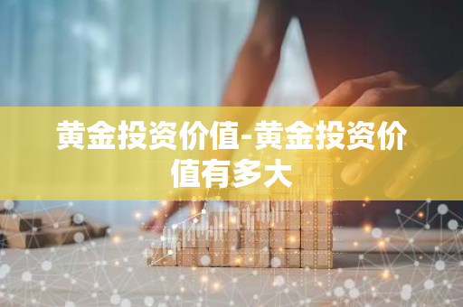 黄金投资价值-黄金投资价值有多大