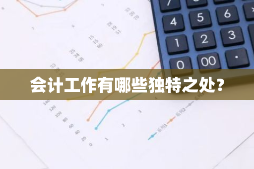 会计工作有哪些独特之处？