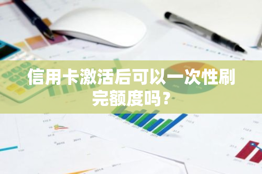 信用卡激活后可以一次性刷完额度吗？