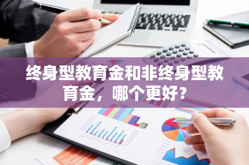 终身型教育金和非终身型教育金，哪个更好？