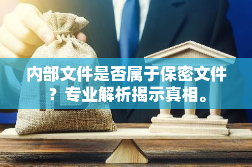 内部文件是否属于保密文件？专业解析揭示真相。