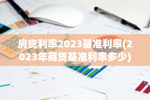 房贷利率2023基准利率(2023年商贷基准利率多少)