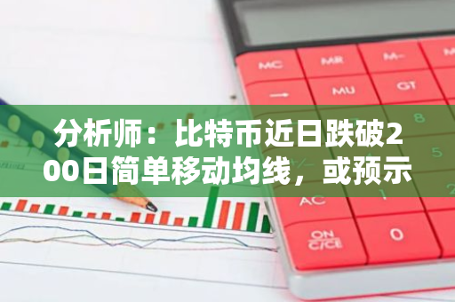 分析师：比特币近日跌破200日简单移动均线，或预示买入机会