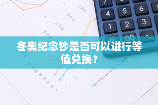 冬奥纪念钞是否可以进行等值兑换？
