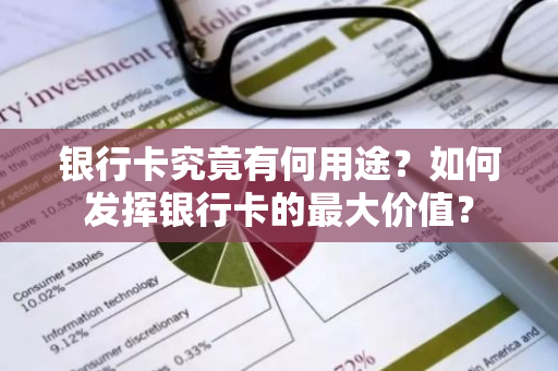 银行卡究竟有何用途？如何发挥银行卡的最大价值？