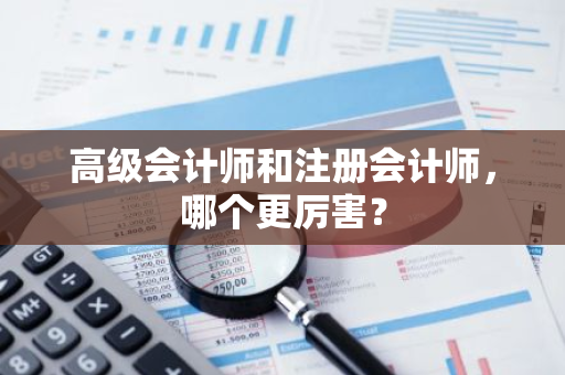 高级会计师和注册会计师，哪个更厉害？