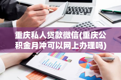 重庆私人贷款微信(重庆公积金月冲可以网上办理吗)