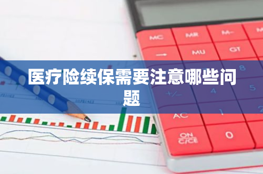 医疗险续保需要注意哪些问题