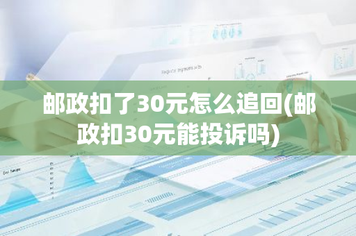 邮政扣了30元怎么追回(邮政扣30元能投诉吗)