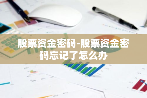 股票资金密码-股票资金密码忘记了怎么办