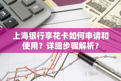 上海银行享花卡如何申请和使用？详细步骤解析？
