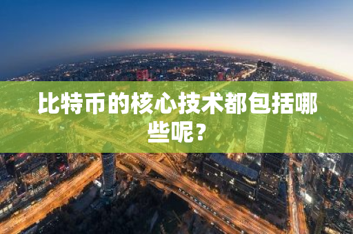 比特币的核心技术都包括哪些呢？