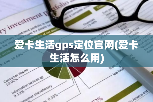 爱卡生活gps定位官网(爱卡生活怎么用)