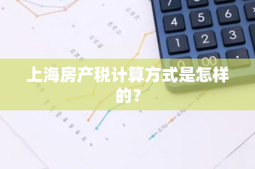 上海房产税计算方式是怎样的？
