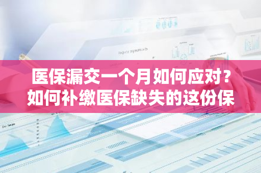 医保漏交一个月如何应对？如何补缴医保缺失的这份保障？