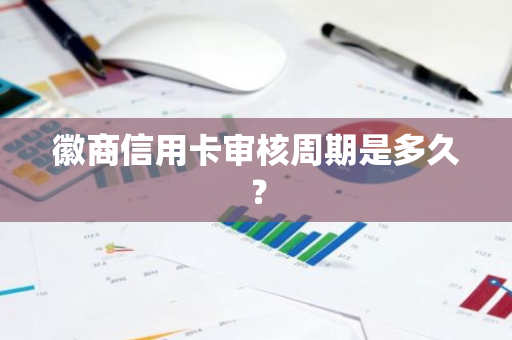 徽商信用卡审核周期是多久？
