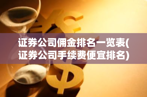 证券公司佣金排名一览表(证券公司手续费便宜排名)