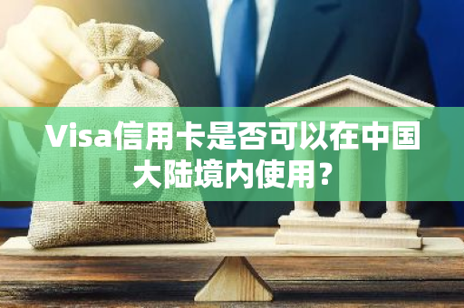 Visa信用卡是否可以在中国大陆境内使用？