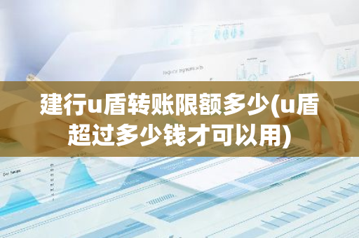 建行u盾转账限额多少(u盾超过多少钱才可以用)