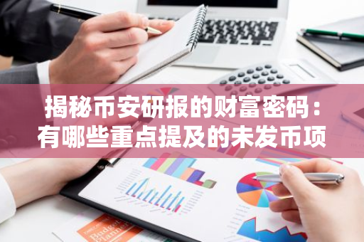 揭秘币安研报的财富密码：有哪些重点提及的未发币项目？