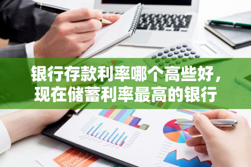 银行存款利率哪个高些好，现在储蓄利率最高的银行