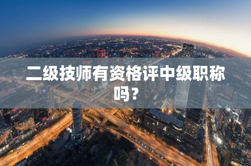 二级技师有资格评中级职称吗？