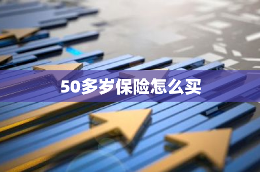 50多岁保险怎么买