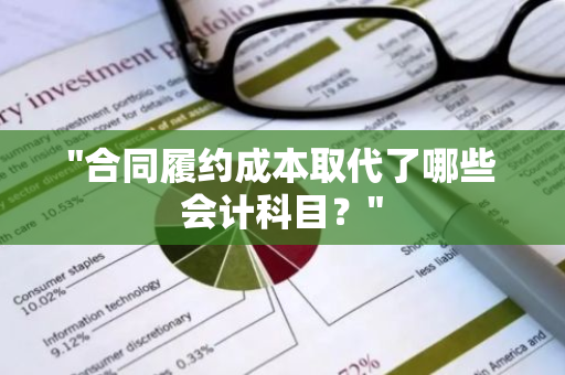 "合同履约成本取代了哪些会计科目？"