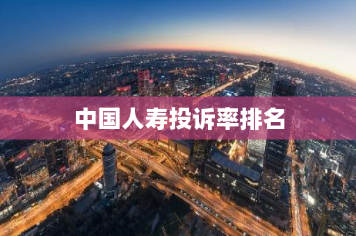 中国人寿投诉率排名