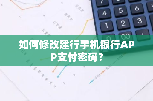 如何修改建行手机银行APP支付密码？