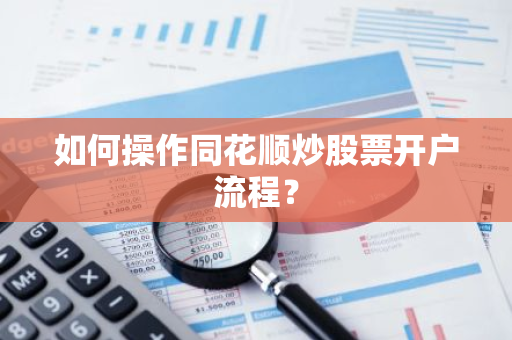 如何操作同花顺炒股票开户流程？