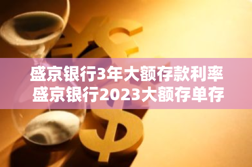 盛京银行3年大额存款利率 盛京银行2023大额存单存三年利率