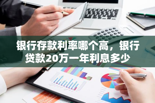 银行存款利率哪个高，银行贷款20万一年利息多少