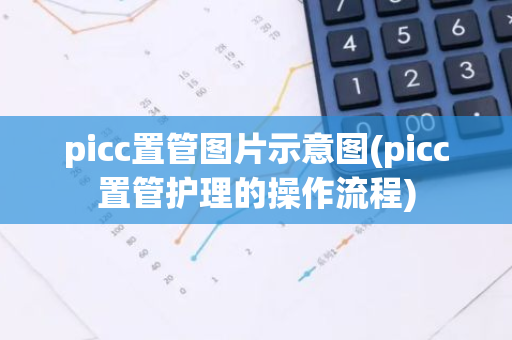 picc置管图片示意图(picc置管护理的操作流程)