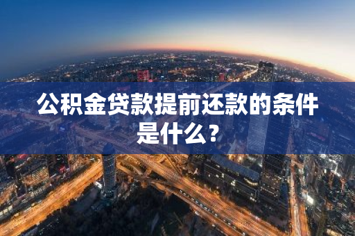 公积金贷款提前还款的条件是什么？