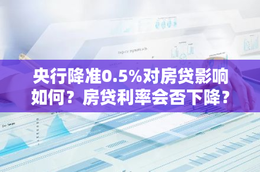 央行降准0.5%对房贷影响如何？房贷利率会否下降？