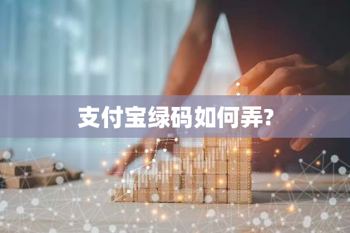 支付宝绿码如何弄?