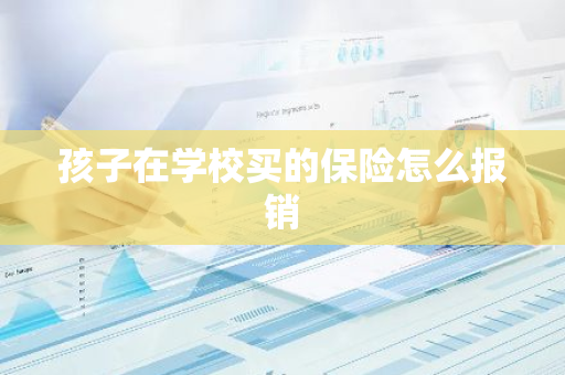 孩子在学校买的保险怎么报销