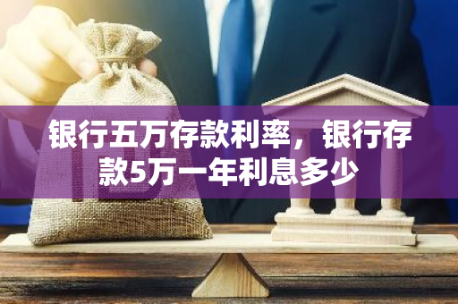 银行五万存款利率，银行存款5万一年利息多少